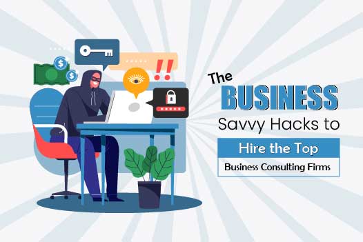 The Business Savvy Hacks to Hire the Top Business Consulting Firms